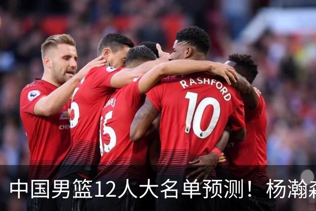 中国男篮12人大名单预测！杨瀚森领衔，王俊杰压阵，曾凡博恐遭淘汰，庞老六奇兵！