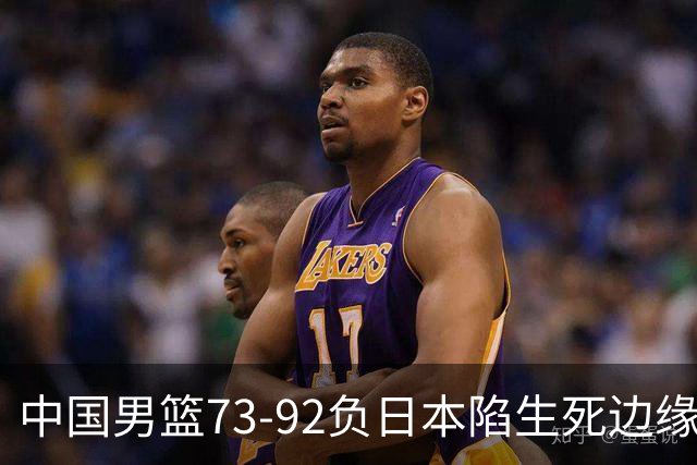 中国男篮73-92负日本陷生死边缘 青春军团亟需破茧成蝶