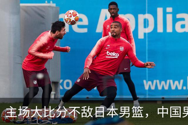 主场大比分不敌日本男篮，中国男篮命悬一线