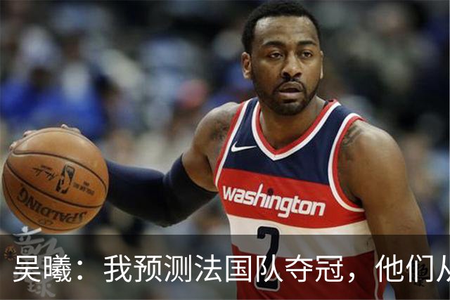 吴曦：我预测法国队夺冠，他们从个人能力到人员配置都非常强