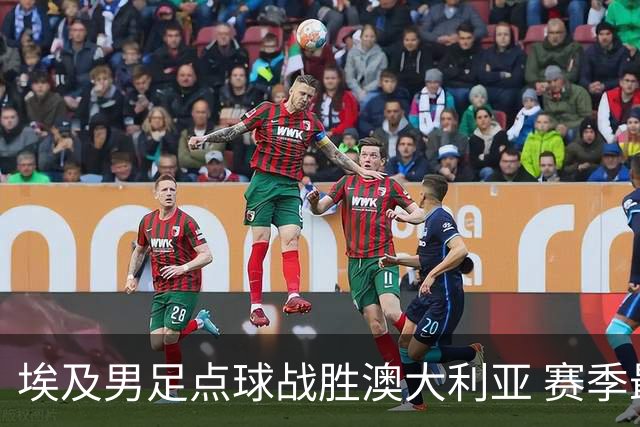 埃及男足点球战胜澳大利亚 赛季最大黑马王者之姿初现