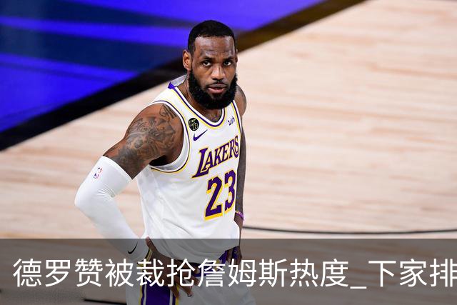 德罗赞被裁抢詹姆斯热度 下家排长队首选猛龙马刺？