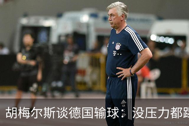 胡梅尔斯谈德国输球：没压力都踢成这样，到了生死关头怎么办？