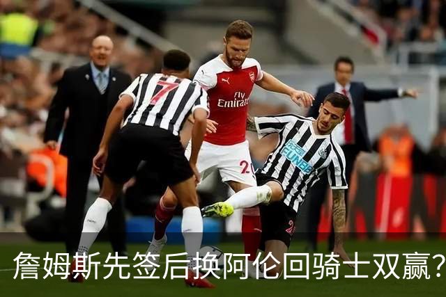 詹姆斯先签后换阿伦回骑士双赢？LBJ给骑士韧性&湖人得优质中锋