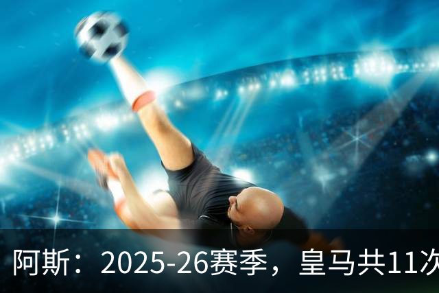 阿斯：2025-26赛季，皇马共11次遭遇VAR不利自身的判罚丢掉5分